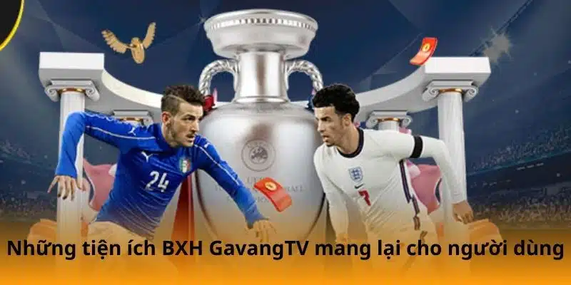 Những tiện ích BXH GavangTV mang lại cho người dùng